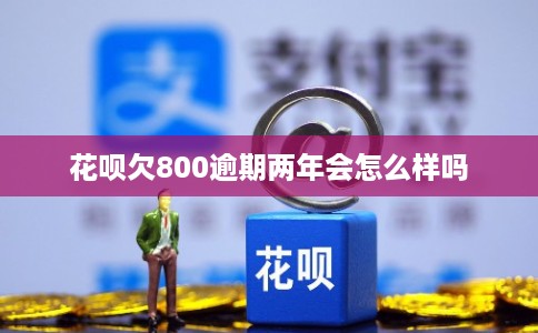花呗欠800逾期两年会怎么样吗
