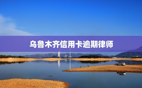 乌鲁木齐信用卡逾期律师