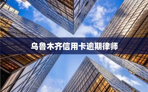 乌鲁木齐信用卡逾期律师