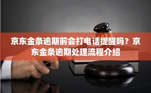 京东金条逾期前会打电话提醒吗？京东金条逾期处理流程介绍