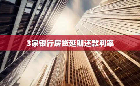 3家银行房贷延期还款利率