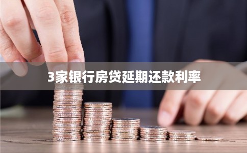3家银行房贷延期还款利率