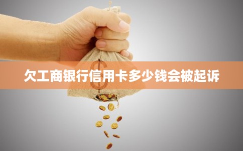 欠工商银行信用卡多少钱会被起诉