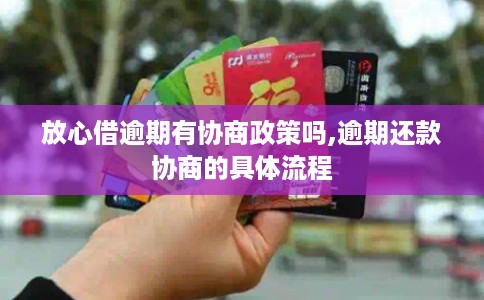 放心借逾期有协商政策吗,逾期还款协商的具体流程