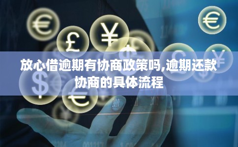 放心借逾期有协商政策吗,逾期还款协商的具体流程