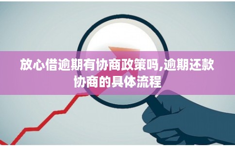 放心借逾期有协商政策吗,逾期还款协商的具体流程