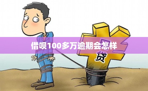 借呗100多万逾期会怎样