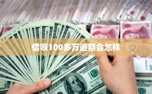 借呗100多万逾期会怎样
