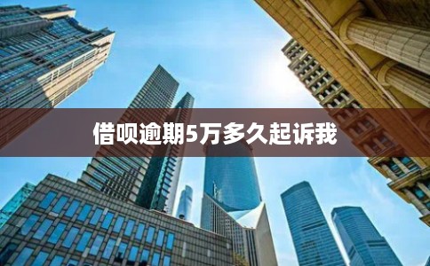 借呗逾期5万多久起诉我