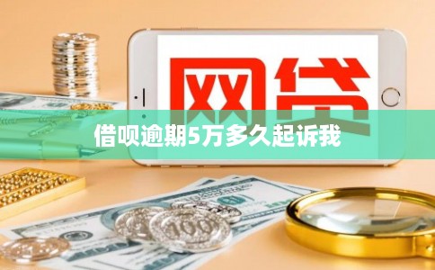 借呗逾期5万多久起诉我