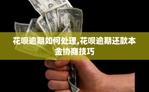 花呗逾期如何处理,花呗逾期还款本金协商技巧
