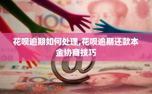 花呗逾期如何处理,花呗逾期还款本金协商技巧