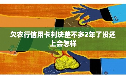 欠农行信用卡判决差不多2年了没还上会怎样