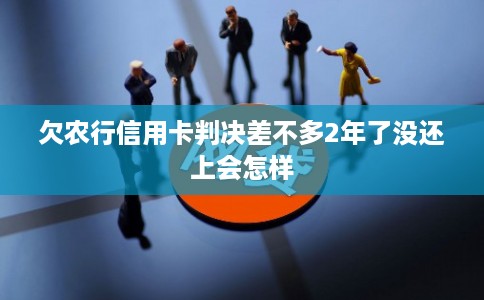 欠农行信用卡判决差不多2年了没还上会怎样