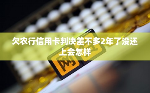 欠农行信用卡判决差不多2年了没还上会怎样