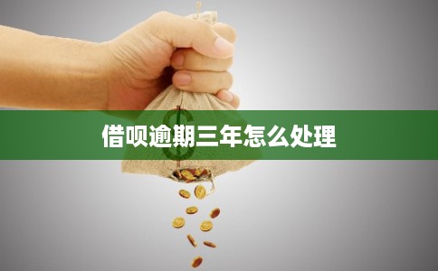 借呗逾期三年怎么处理