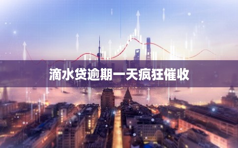 滴水贷逾期一天疯狂催收
