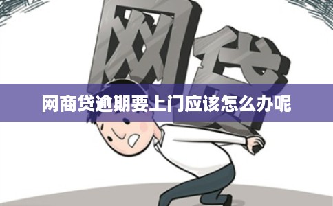 网商贷逾期要上门应该怎么办呢