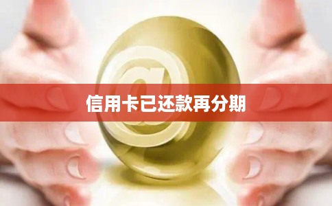 信用卡已还款再分期