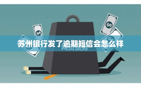 苏州银行发了逾期短信会怎么样 苏州银行发了逾期短信会怎么样