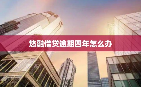 悠融借贷逾期四年怎么办