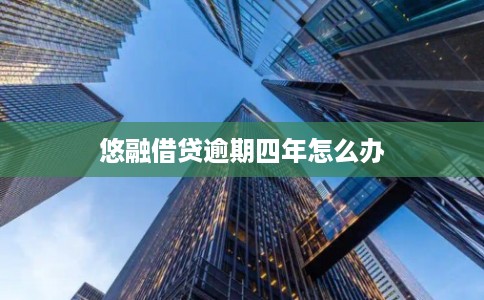 悠融借贷逾期四年怎么办