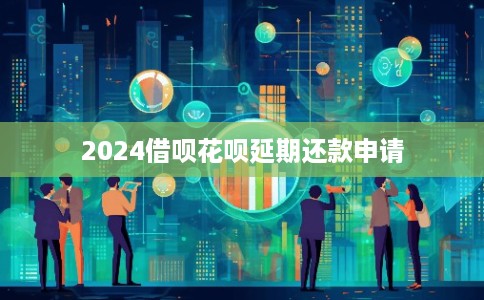 2024借呗花呗延期还款申请