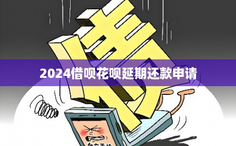 2024借呗花呗延期还款申请
