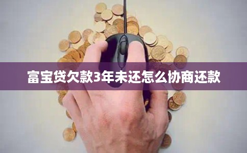 富宝贷欠款3年未还怎么协商还款