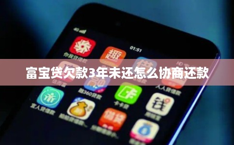 富宝贷欠款3年未还怎么协商还款
