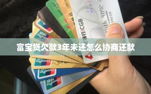 富宝贷欠款3年未还怎么协商还款
