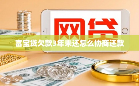 富宝贷欠款3年未还怎么协商还款
