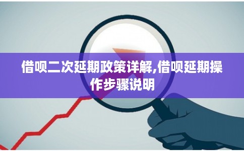 借呗二次延期政策详解,借呗延期操作步骤说明 借呗二次延期政策详解,借呗延期操作步骤说明