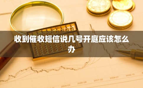 收到催收短信说几号开庭应该怎么办