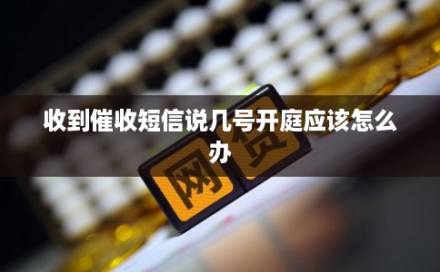 收到催收短信说几号开庭应该怎么办