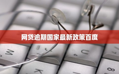 网贷逾期国家最新政策百度