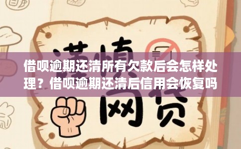 借呗逾期还清所有欠款后会怎样处理？借呗逾期还清后信用会恢复吗？