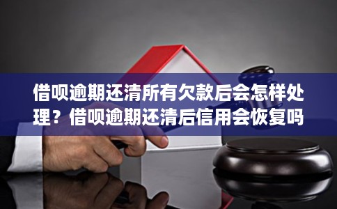 借呗逾期还清所有欠款后会怎样处理？借呗逾期还清后信用会恢复吗？