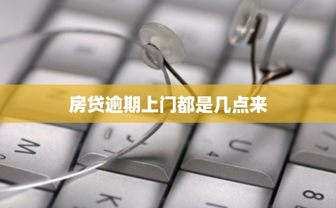 房贷逾期上门都是几点来