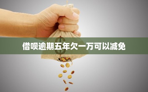 借呗逾期五年欠一万可以减免