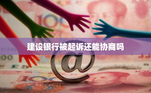 建设银行被起诉还能协商吗