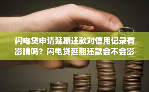 闪电贷申请延期还款对信用记录有影响吗?闪电贷延期还款会不会影响个人征信 闪电贷申请延期还款对信用记录有影响吗?闪电贷延期还款会不会影响个人征信
