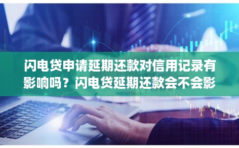 闪电贷申请延期还款对信用记录有影响吗?闪电贷延期还款会不会影响个人征信 闪电贷申请延期还款对信用记录有影响吗?闪电贷延期还款会不会影响个人征信