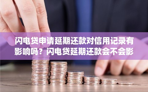闪电贷申请延期还款对信用记录有影响吗?闪电贷延期还款会不会影响个人征信 闪电贷申请延期还款对信用记录有影响吗?闪电贷延期还款会不会影响个人征信