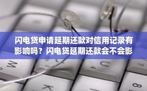 闪电贷申请延期还款对信用记录有影响吗?闪电贷延期还款会不会影响个人征信 闪电贷申请延期还款对信用记录有影响吗?闪电贷延期还款会不会影响个人征信