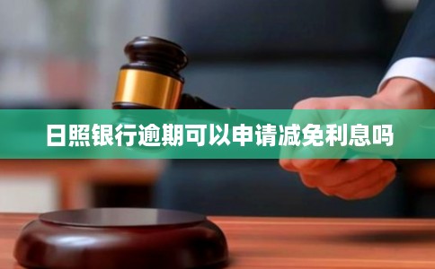 日照银行逾期可以申请减免利息吗