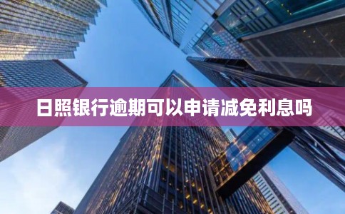 日照银行逾期可以申请减免利息吗
