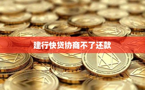 建行快贷协商不了还款 建行快贷协商不了还款