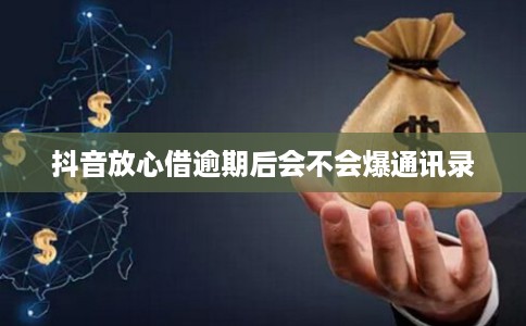 抖音放心借逾期后会不会爆通讯录
