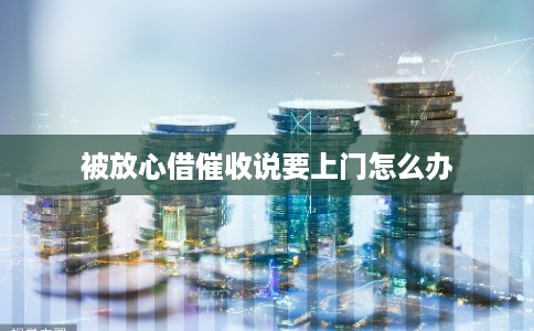 被放心借催收说要上门怎么办